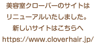 美容室クローバーのサイトは リニューアルいたしました。 新しいサイトはこちらへ https://www.cloverhair.jp/